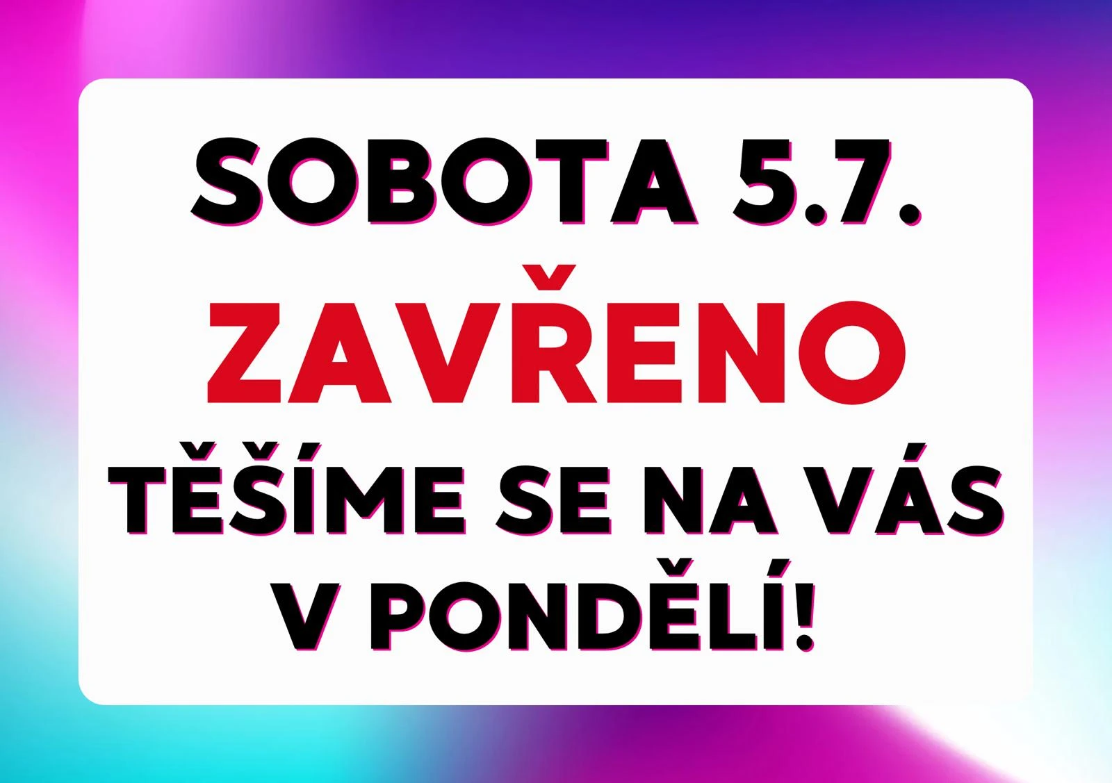 V sobotu 5.7. máme ZAVŘENO. Těšíme se na Vás v pondělí!